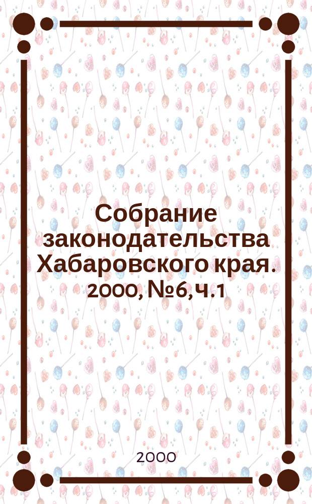 Собрание законодательства Хабаровского края. 2000, № 6, ч. 1
