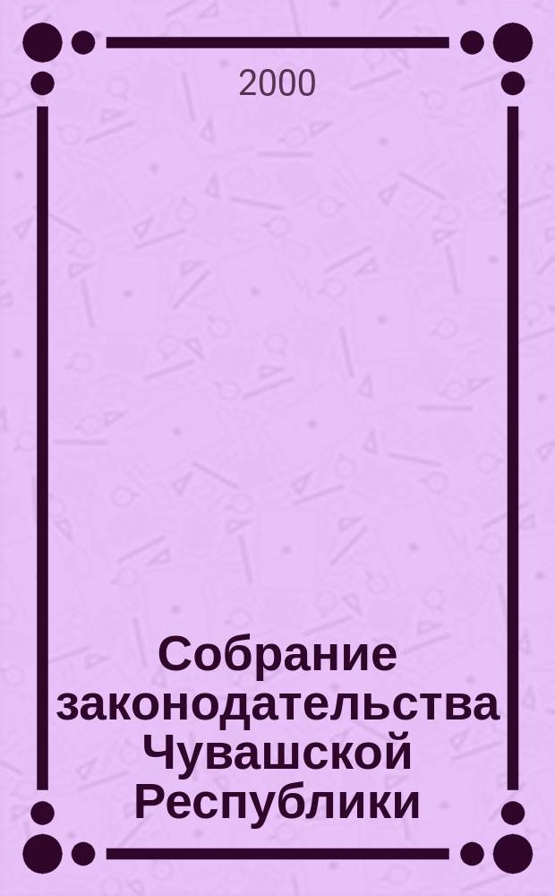 Собрание законодательства Чувашской Республики : Информ. бюл. Ежемес. изд. Г.4 2000, №11/12