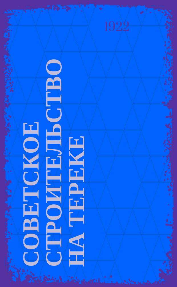 Советское строительство на Тереке : Двухнедельный орган Терского губ. испол. ком
