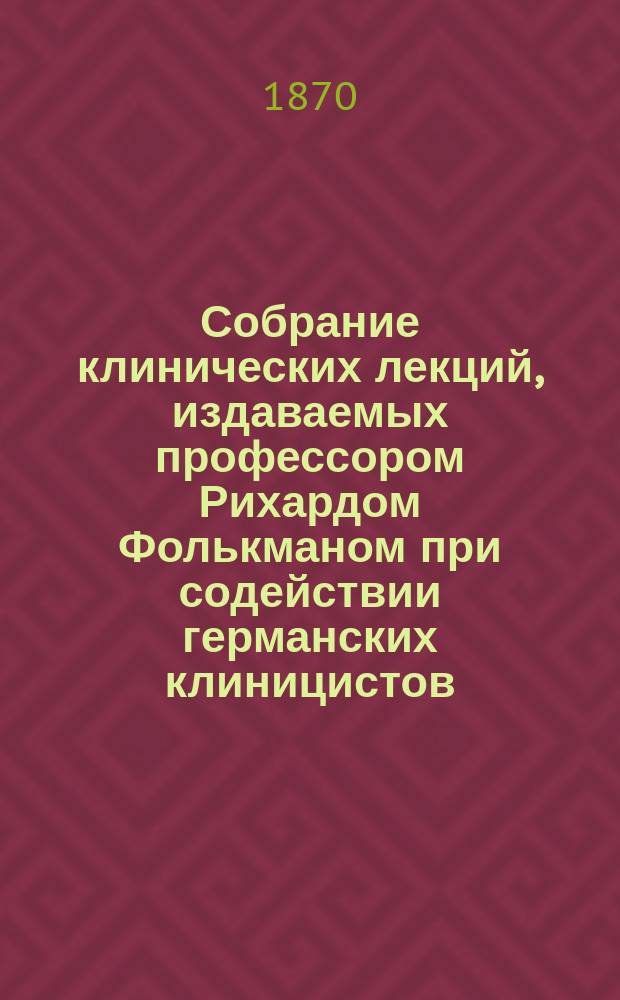 Собрание клинических лекций, издаваемых профессором Рихардом Фолькманом при содействии германских клиницистов. Собрание клинических лекций, издаваемых профессором Рихардом Фолькманом при содействии германских клиницистов