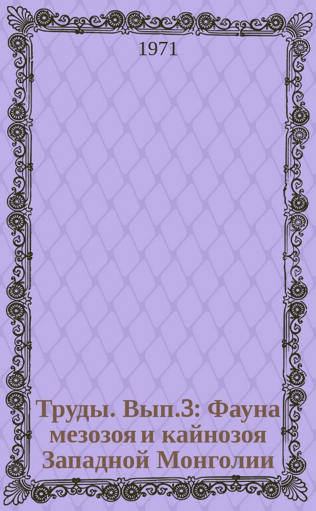 Труды. Вып.3 : Фауна мезозоя и кайнозоя Западной Монголии