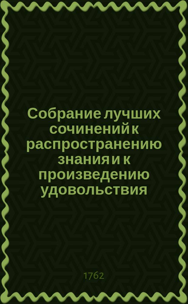 Собрание лучших сочинений к распространению знания и к произведению удовольствия, или Смешанная библиотека о разных физических, экономических, також до мануфактур и до коммерции принадлежащих вещах