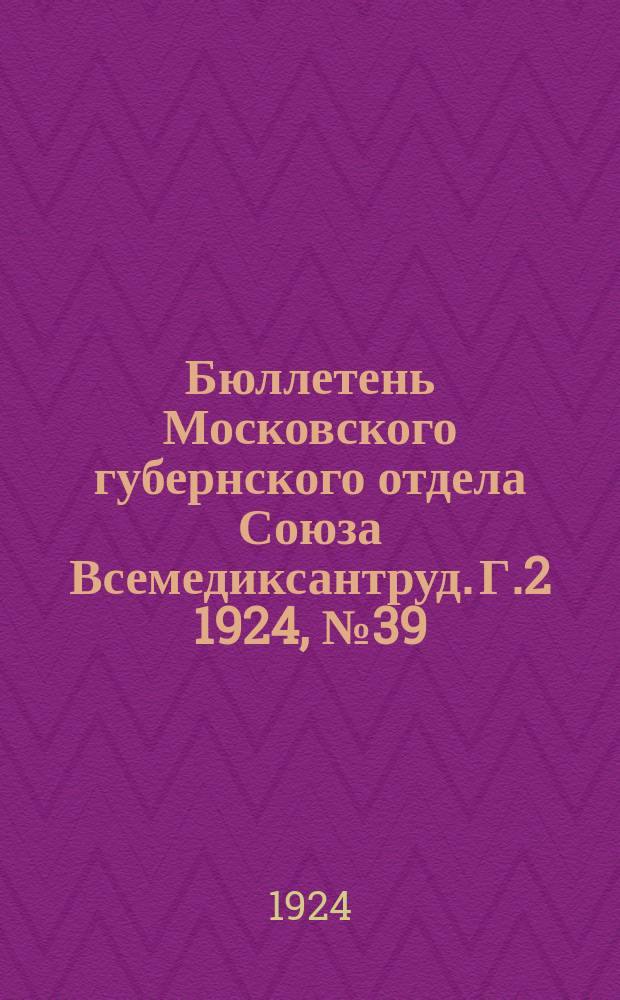 Бюллетень Московского губернского отдела Союза Всемедиксантруд. Г.2 1924, №39 : Постановления VI Московского губс'езда Медсантруд (23-26 октября 1924 года)
