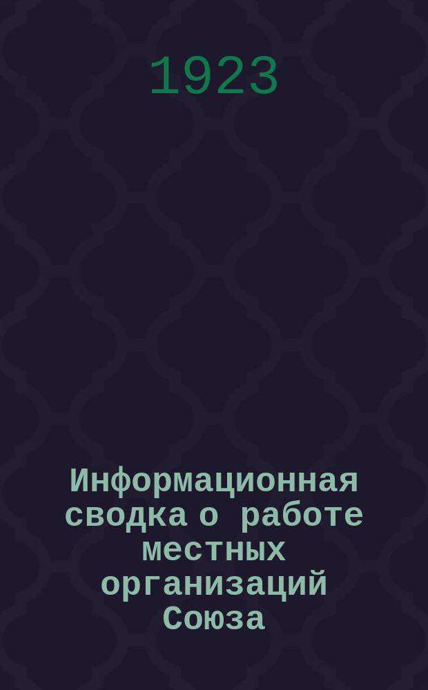 Информационная сводка о работе местных организаций Союза : (В журн. "Бюллетень Центрального комитета Союза Медсантруд"). 1923, №1