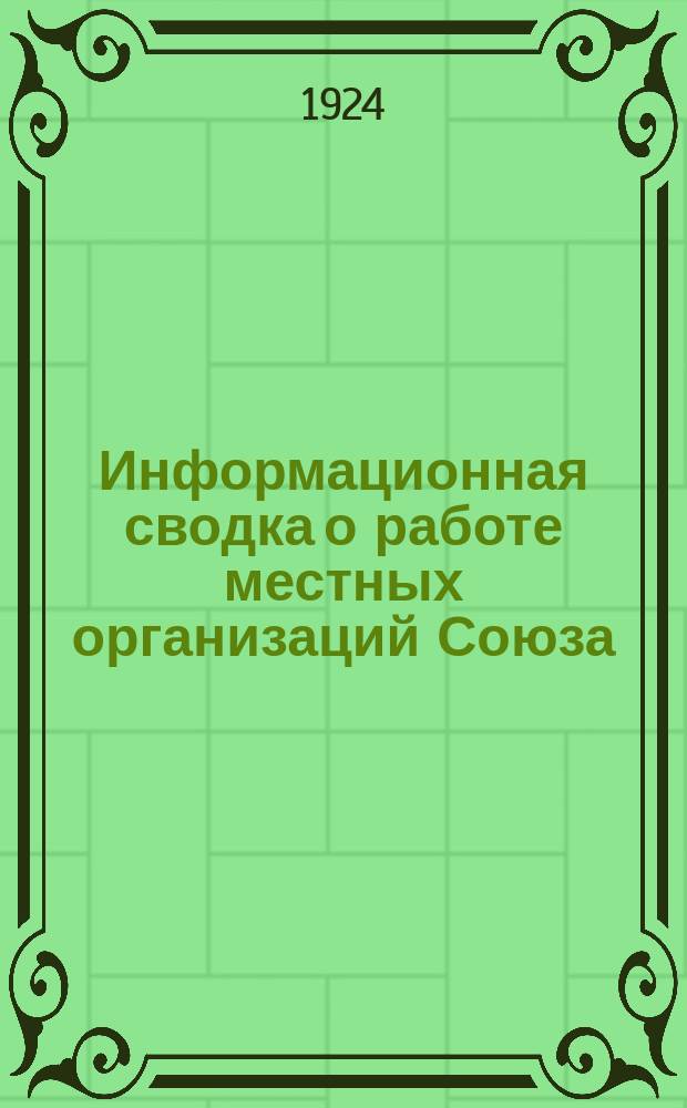 Информационная сводка о работе местных организаций Союза : (В журн. "Бюллетень Центрального комитета Союза Медсантруд"). 1924, №6