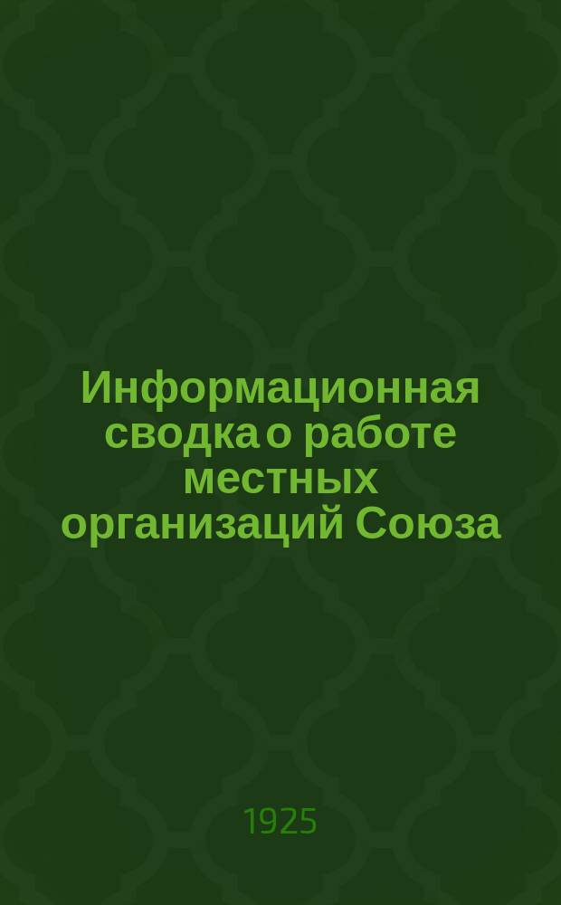Информационная сводка о работе местных организаций Союза : (В журн. "Бюллетень Центрального комитета Союза Медсантруд"). 1925, №5