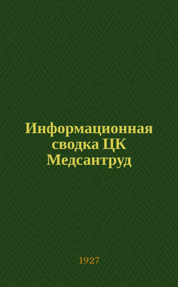 Информационная сводка ЦК Медсантруд : (В журн.: Бюллетень Центрального комитета Союза Медсантруд). 1927, №7