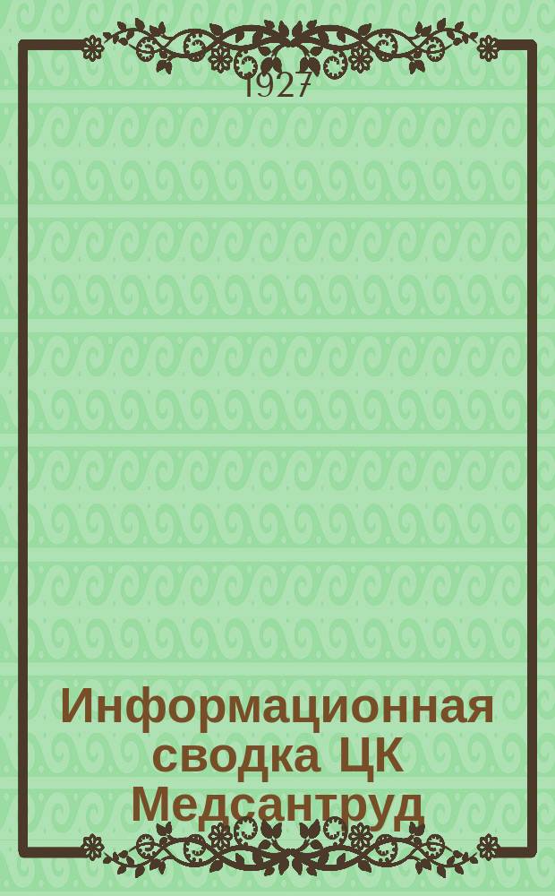 Информационная сводка ЦК Медсантруд : (В журн.: Бюллетень Центрального комитета Союза Медсантруд). 1927, №8