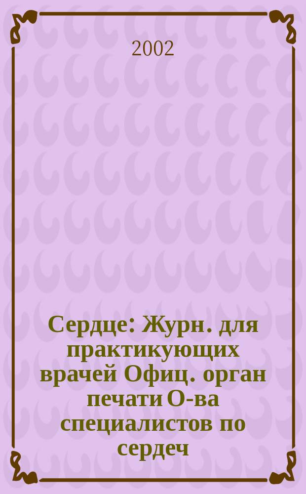 Сердце : Журн. для практикующих врачей Офиц. орган печати О-ва специалистов по сердеч. недостаточности и рабочей группы ВНОК Рецензируемый журн. О-ва специалистов по сердеч. недостаточности и рабочей группы ВНОК. Т.1, №2(2)