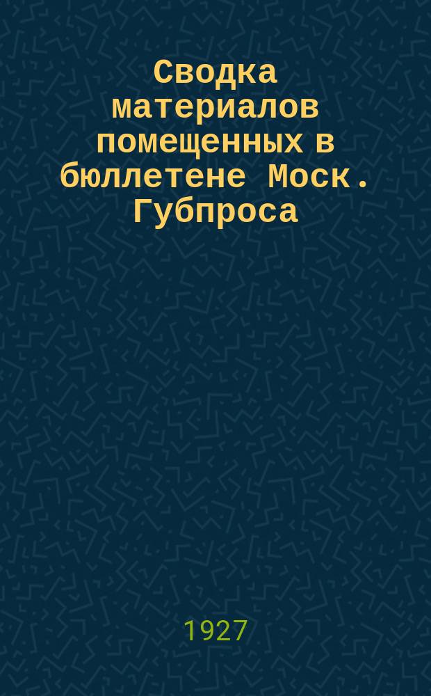 Сводка материалов помещенных в бюллетене Моск. Губпроса : С №1-1925 г. по №18-1926