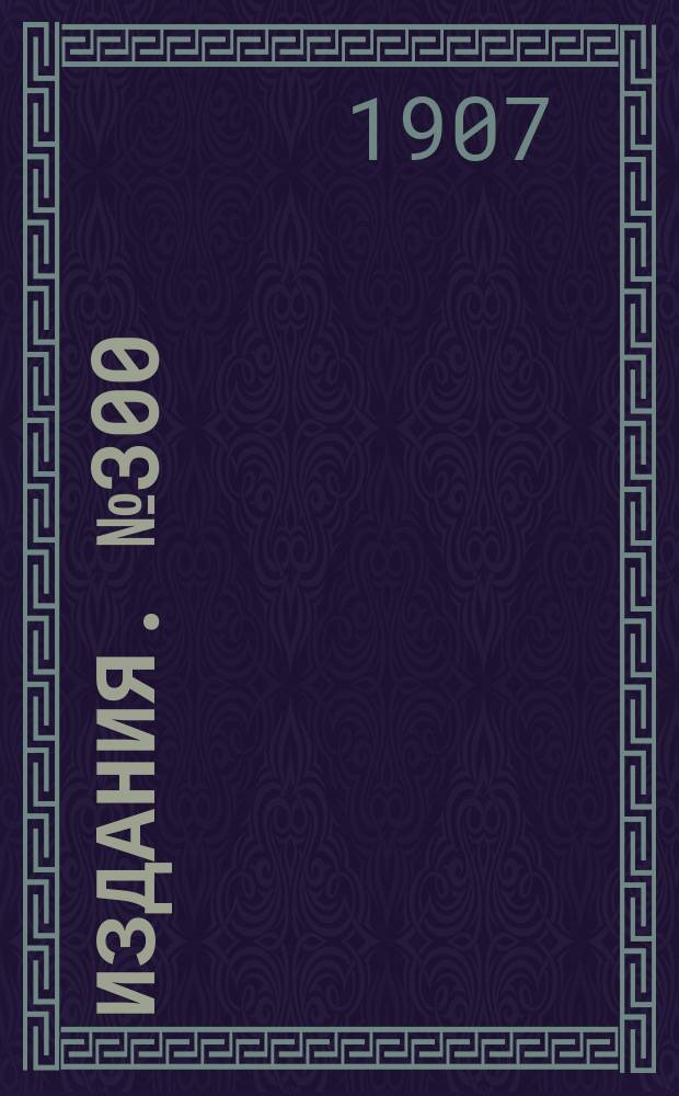 Издания. №300 : Обзор цен и рынков каменноугольной и железной промышленности Южной России, Западной Европы и Соединенных Штатов в 1906 году