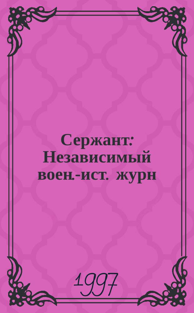 Сержант : Независимый воен.-ист. журн