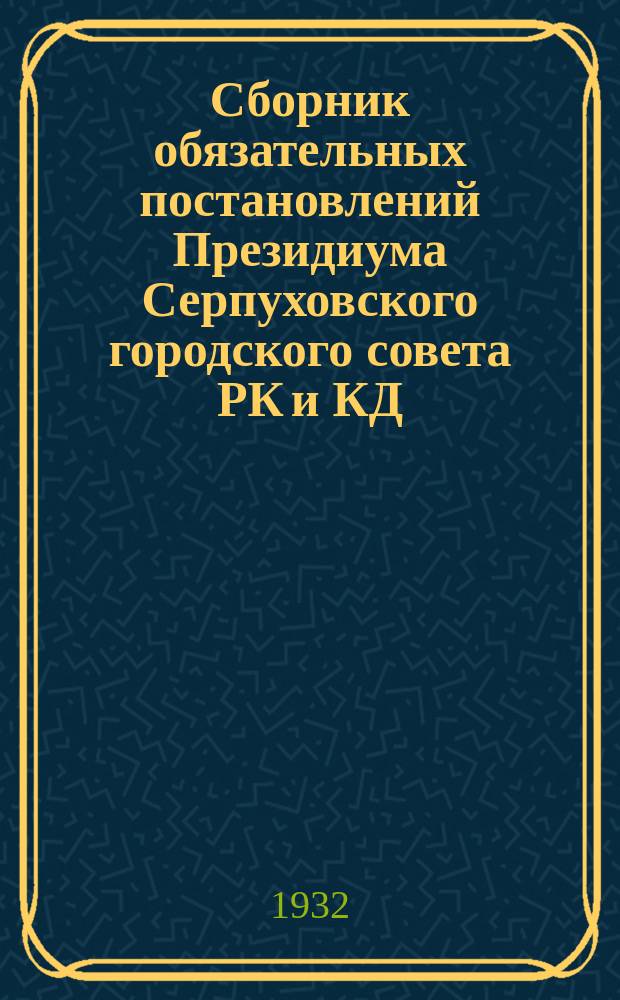 Сборник обязательных постановлений Президиума Серпуховского городского совета РК и КД