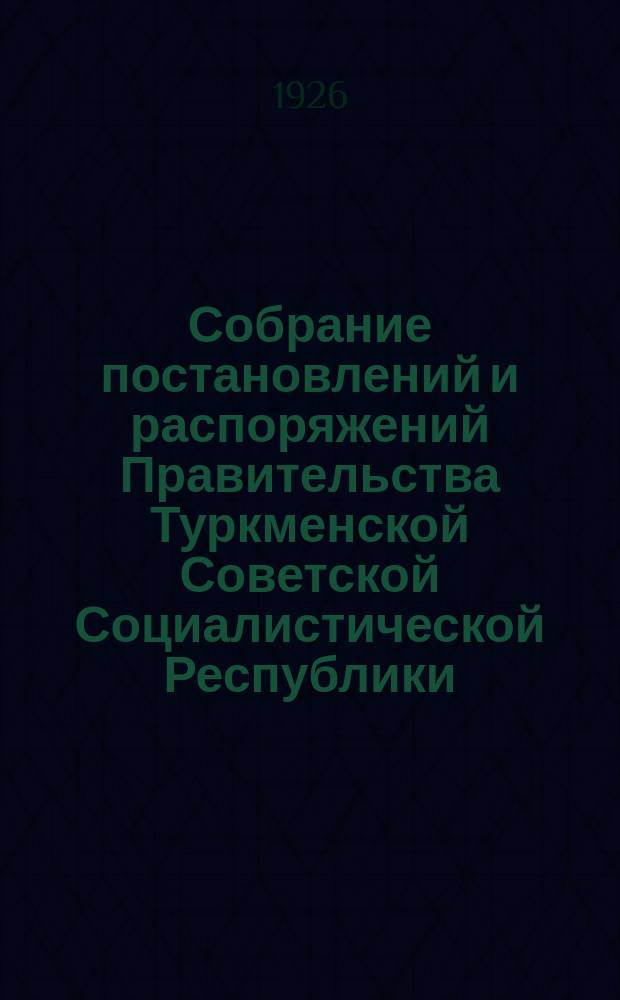 Собрание постановлений и распоряжений Правительства Туркменской Советской Социалистической Республики. 1926, №1