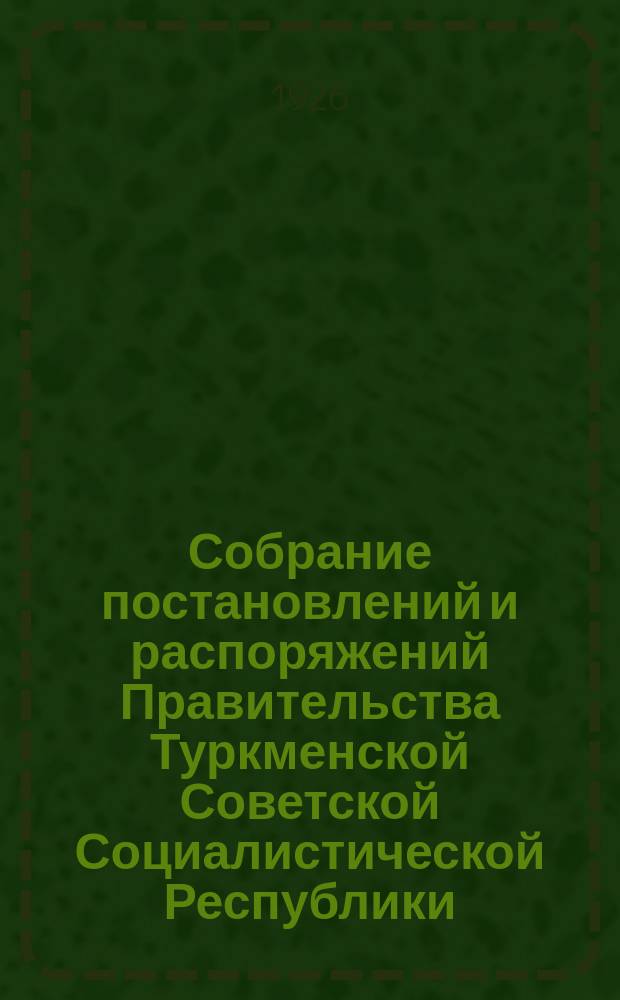 Собрание постановлений и распоряжений Правительства Туркменской Советской Социалистической Республики. 1926, №17/18
