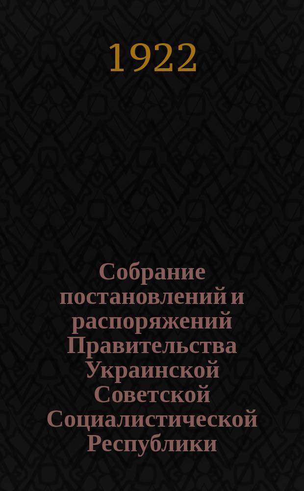 Собрание постановлений и распоряжений Правительства Украинской Советской Социалистической Республики : Офиц. изд. НКЮ СССР. 1922/1923, №44 : Отдел первый