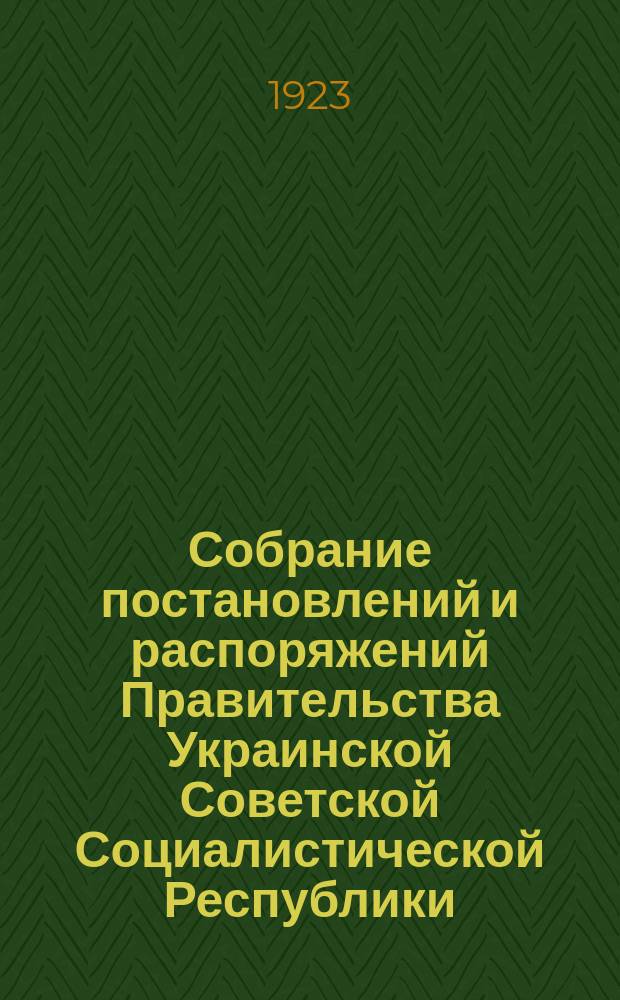 Собрание постановлений и распоряжений Правительства Украинской Советской Социалистической Республики : Офиц. изд. НКЮ СССР. 1922/1923, Доб. сб. : Отдел первый