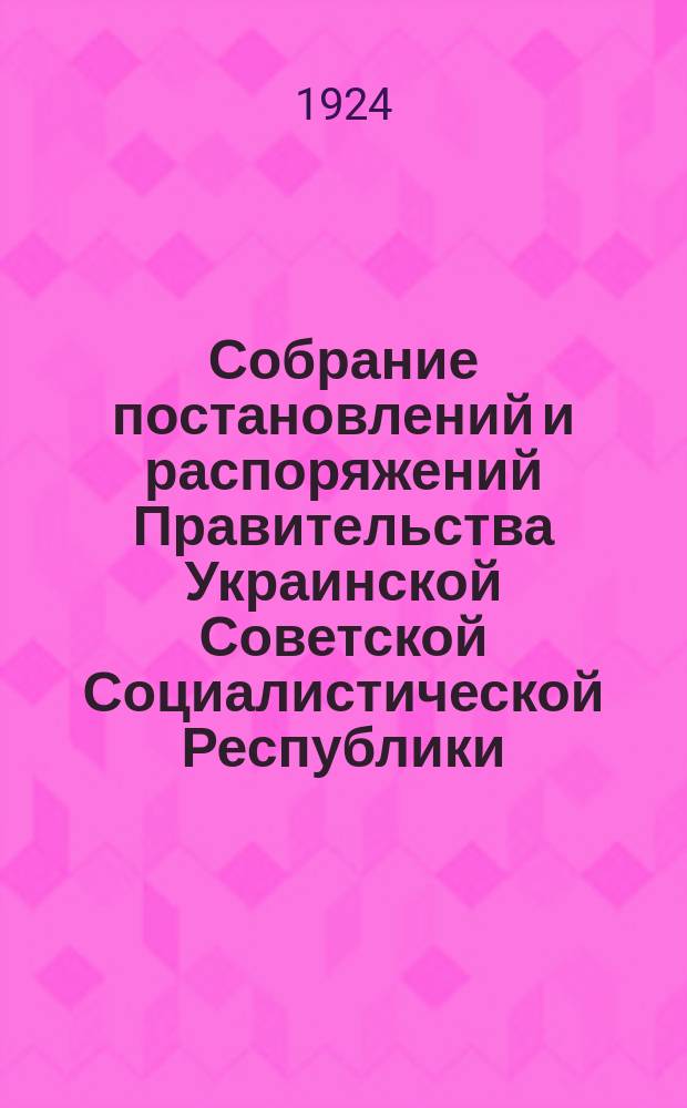Собрание постановлений и распоряжений Правительства Украинской Советской Социалистической Республики : Офиц. изд. НКЮ СССР. 1924, №12