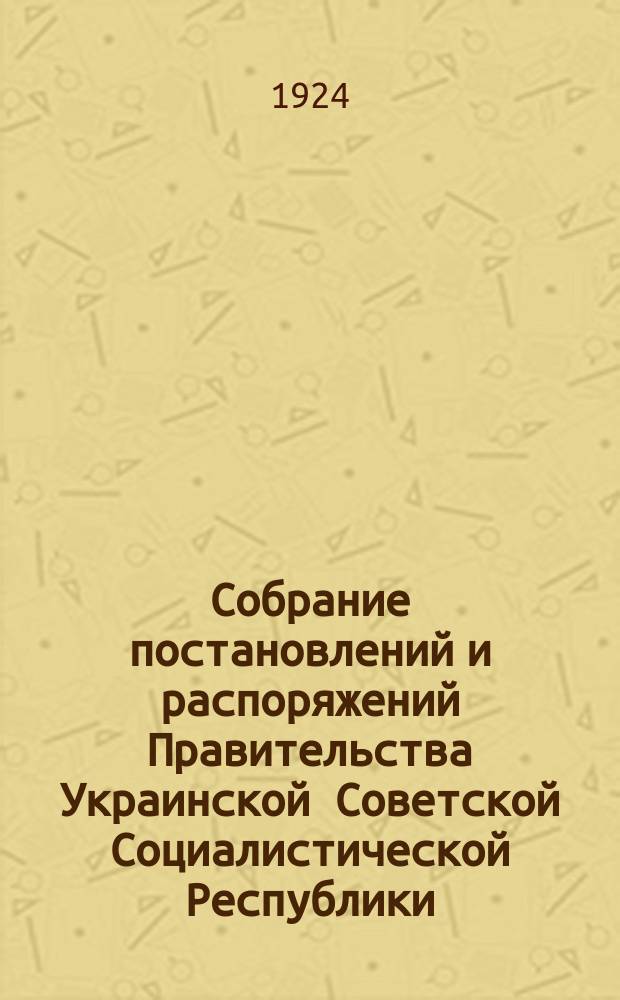 Собрание постановлений и распоряжений Правительства Украинской Советской Социалистической Республики : Офиц. изд. НКЮ СССР. 1924, №27