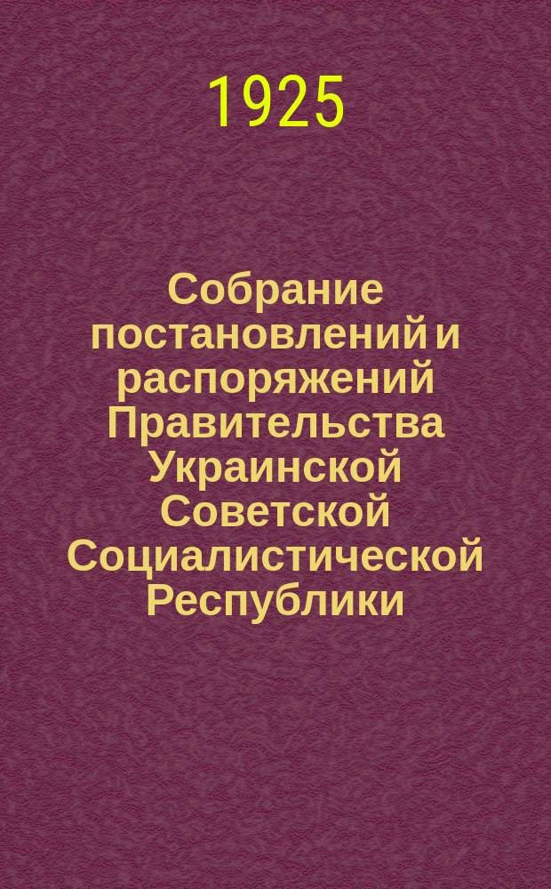 Собрание постановлений и распоряжений Правительства Украинской Советской Социалистической Республики : Офиц. изд. НКЮ СССР. 1925, №3