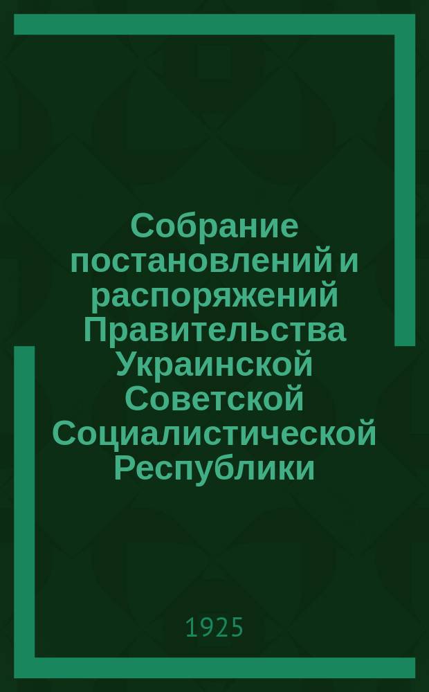 Собрание постановлений и распоряжений Правительства Украинской Советской Социалистической Республики : Офиц. изд. НКЮ СССР. 1925, №67
