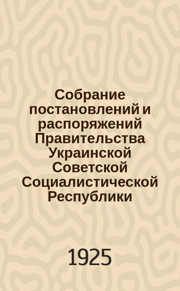 Собрание постановлений и распоряжений Правительства Украинской Советской Социалистической Республики : Офиц. изд. НКЮ СССР. 1925, №104/105