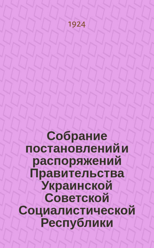 Собрание постановлений и распоряжений Правительства Украинской Советской Социалистической Республики : Офиц. изд. НКЮ СССР. 1924, №7
