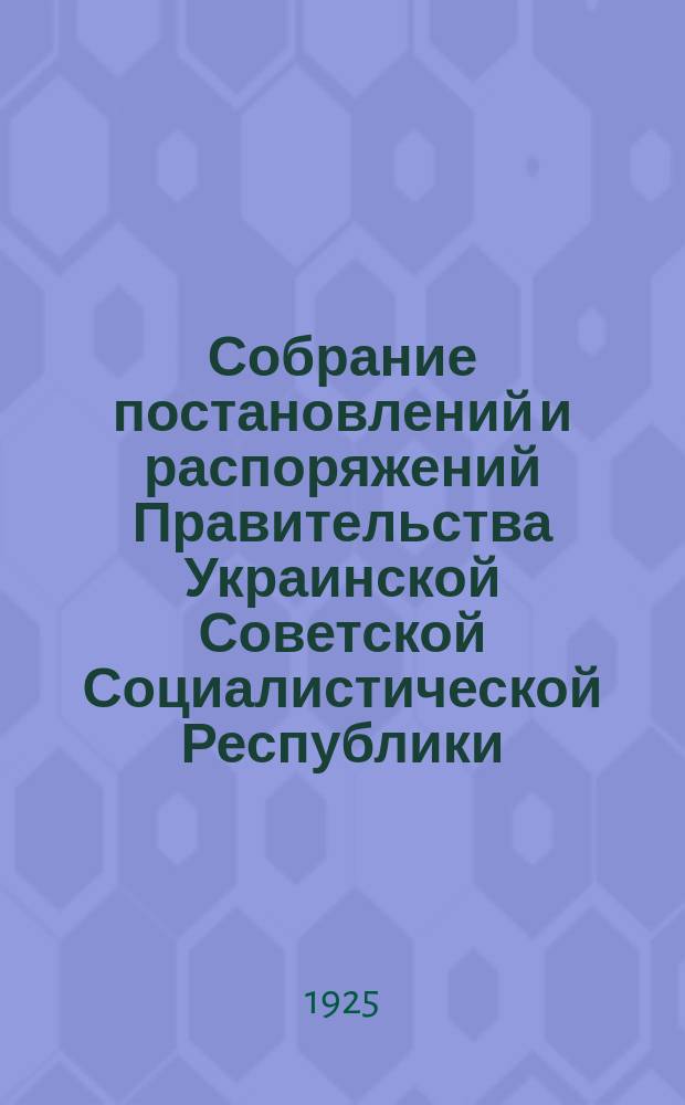 Собрание постановлений и распоряжений Правительства Украинской Советской Социалистической Республики : Офиц. изд. НКЮ СССР. 1925, №11