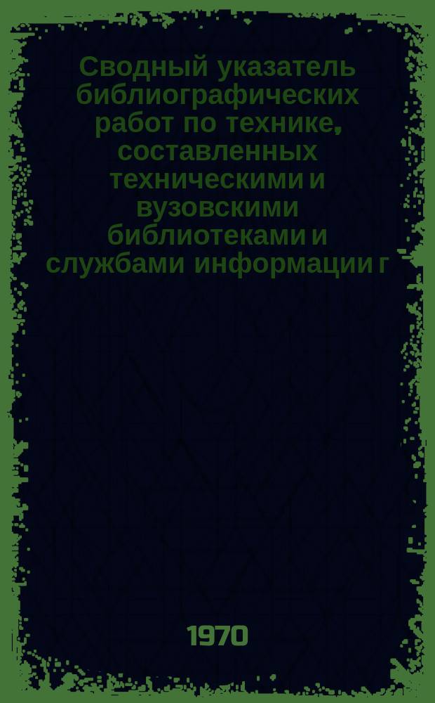 Сводный указатель библиографических работ по технике, составленных техническими и вузовскими библиотеками и службами информации г. Ташкента