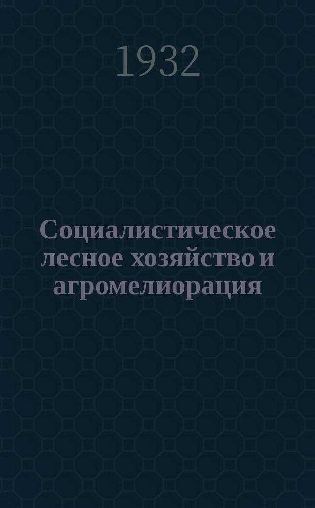 Социалистическое лесное хозяйство и агромелиорация : Орган Всесоюз. научно-исслед. ин-та лесного хозяйства и агромелиорации (в Харькове)