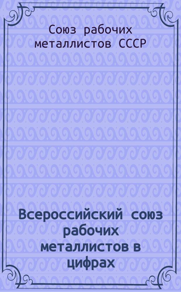 Всероссийский союз рабочих металлистов в цифрах