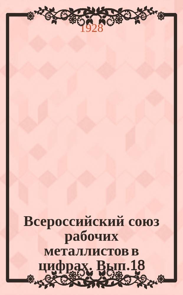 Всероссийский союз рабочих металлистов в цифрах. Вып.18 : (Безработица по ВСРМ)