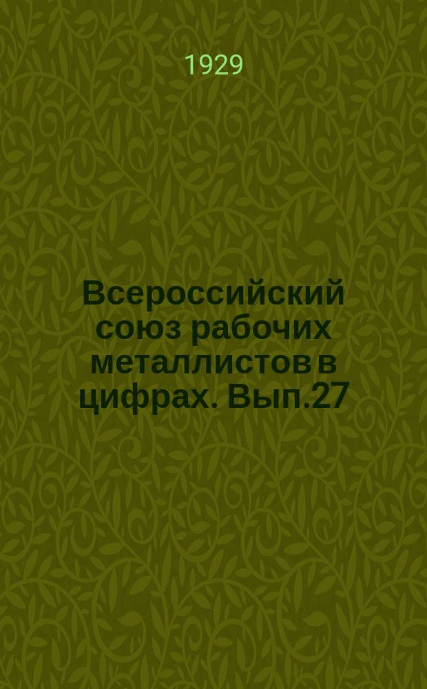 Всероссийский союз рабочих металлистов в цифрах. Вып.27 : 3 квартал 1928/29 гг.