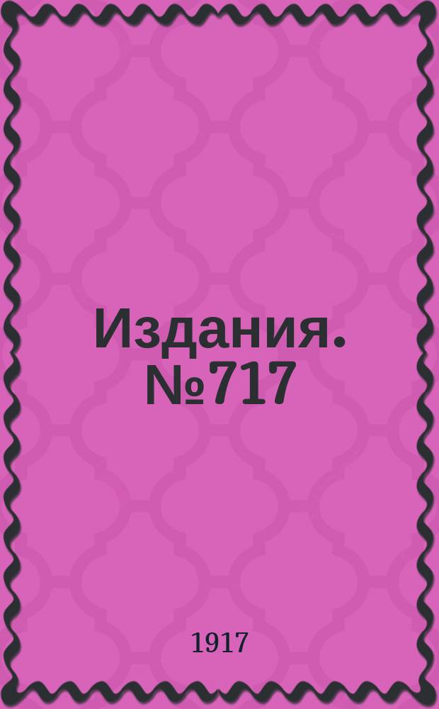 [Издания]. №717 : Обзор вывоза горнозаводских грузов из горнозаводского района Юга России за февраль и первые два месяца 1917 и 1916 гг.