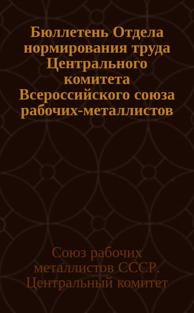 Бюллетень Отдела нормирования труда Центрального комитета Всероссийского союза рабочих-металлистов