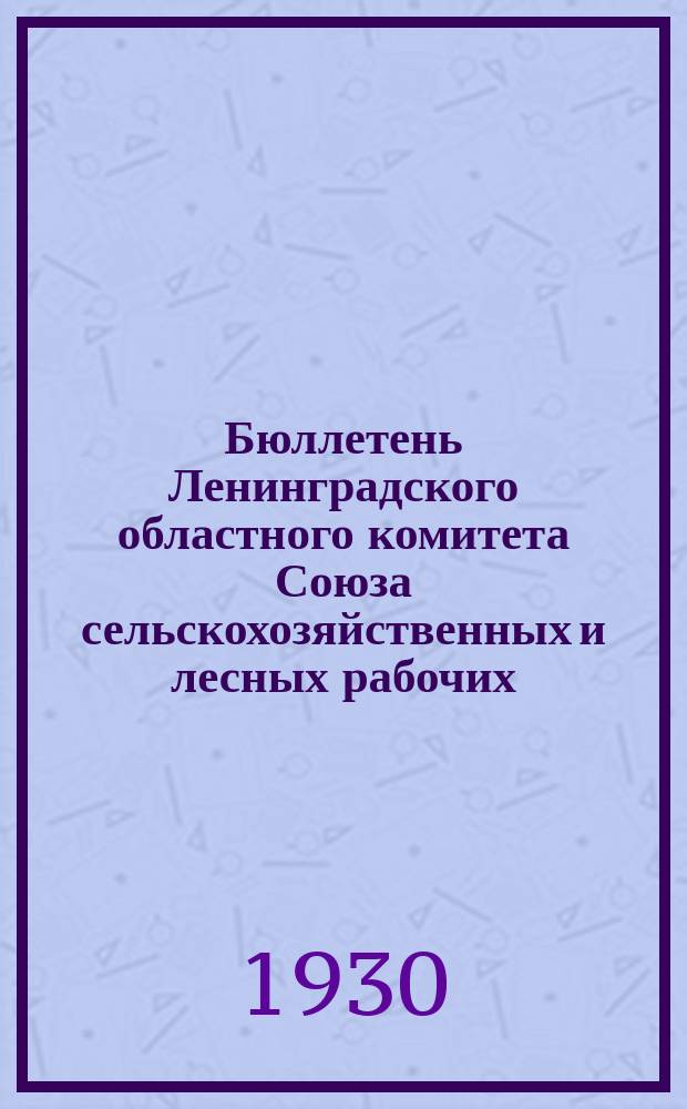 Бюллетень Ленинградского областного комитета Союза сельскохозяйственных и лесных рабочих. 1930, №6