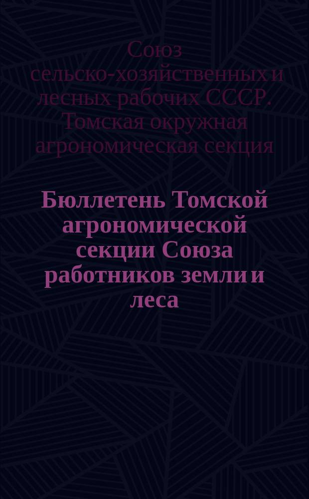 Бюллетень Томской агрономической секции Союза работников земли и леса