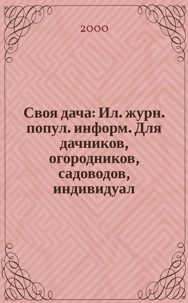 Своя дача : Ил. журн. попул. информ. Для дачников, огородников, садоводов, индивидуал. застройщиков и домовладельцев, для фермеров, вообще для сел. жителей, для любителей, выращивающих растения и цветы в квартирах, на балконах, а также для руководителей садовод. о-в, хоз-в и упр. 2000, №2(20)