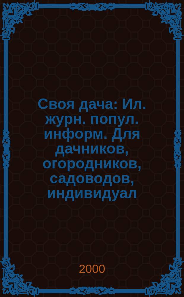 Своя дача : Ил. журн. попул. информ. Для дачников, огородников, садоводов, индивидуал. застройщиков и домовладельцев, для фермеров, вообще для сел. жителей, для любителей, выращивающих растения и цветы в квартирах, на балконах, а также для руководителей садовод. о-в, хоз-в и упр. 2000, №4(22)