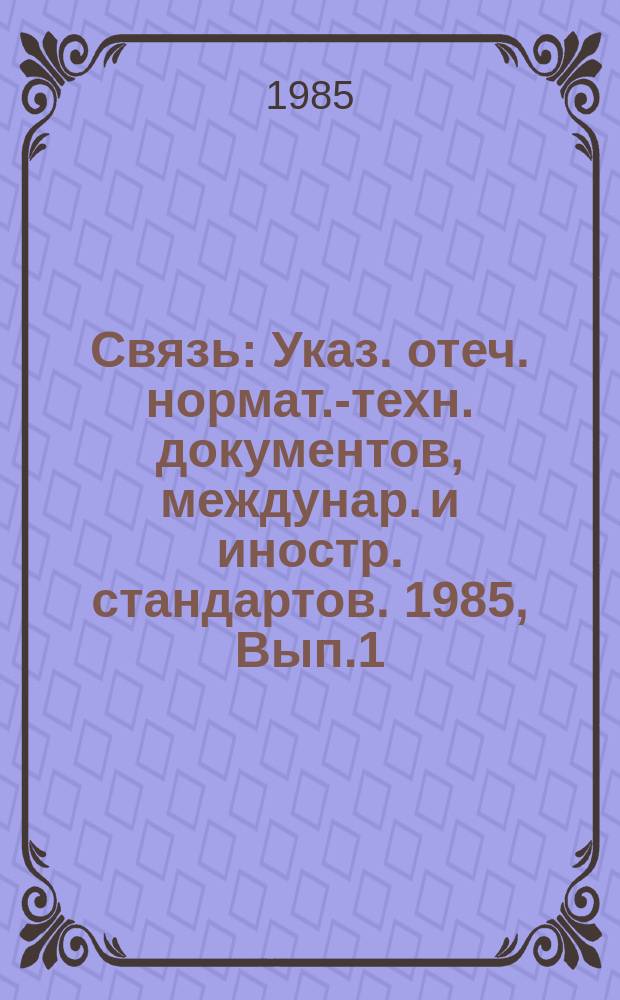 Связь : Указ. отеч. нормат.-техн. документов, междунар. и иностр. стандартов. 1985, Вып.1 : Аппаратура и оборудование для телефонной связи