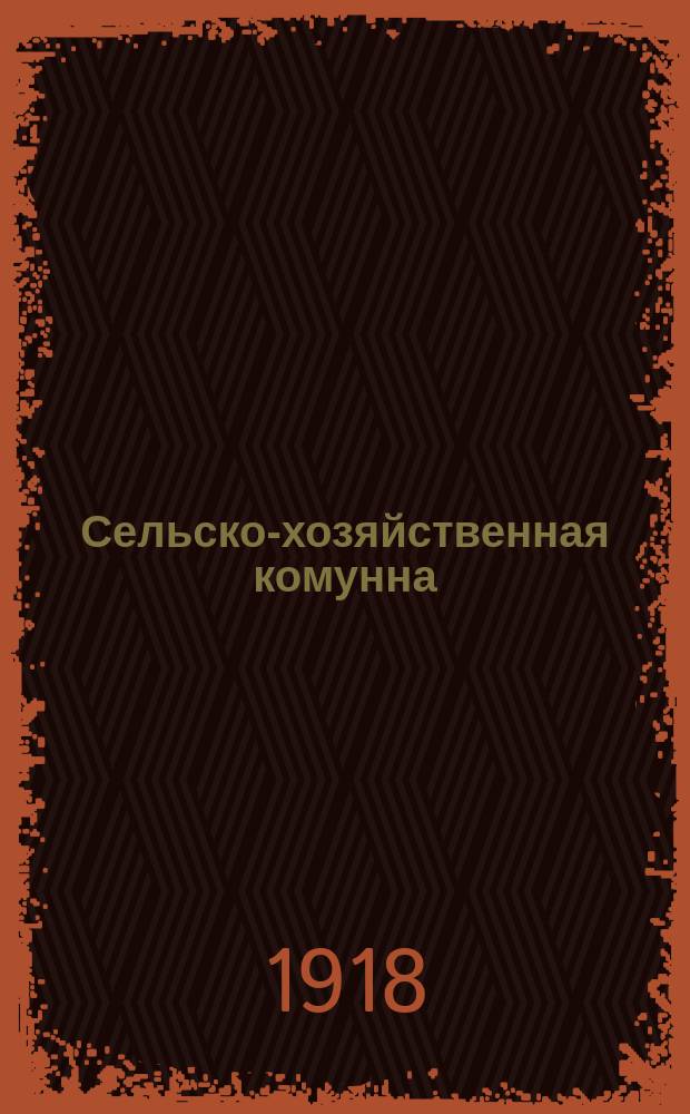 Сельско-хозяйственная комунна : Орган Воронежск. губ. земельного отд