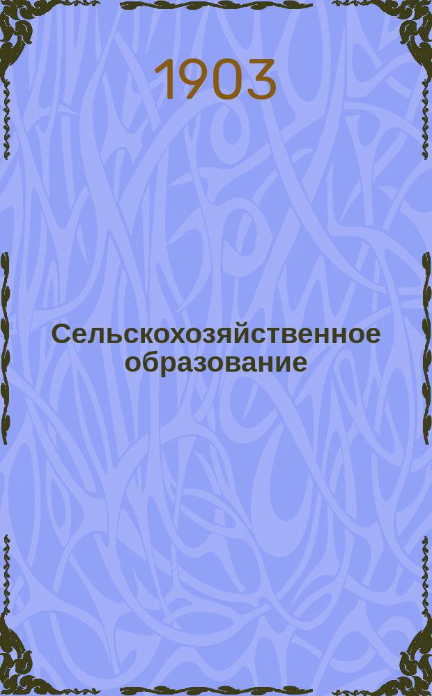Сельскохозяйственное образование : Отдел [журнала "Земледелец"]. 1903, №1