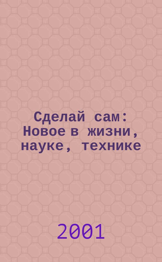 Сделай сам : Новое в жизни, науке, технике
