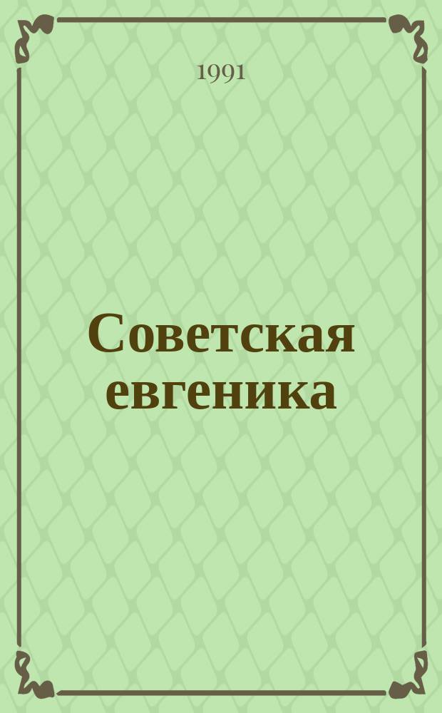 Советская евгеника : Науч.-публицист. журн. : Рекомендуется генетикам, биологам-эволюционистам, селекционерам. антропологам, медикам, психологам, демографам, социологам, экономистам, историкам, гос. и парт. деятелям