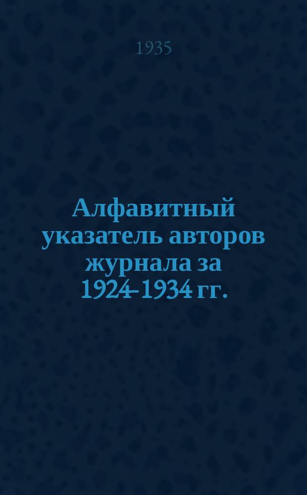 Алфавитный указатель авторов журнала за 1924-1934 гг.; Систематический указатель статей. (№1-120) / Сост. д-р. Е.А. Левашова
