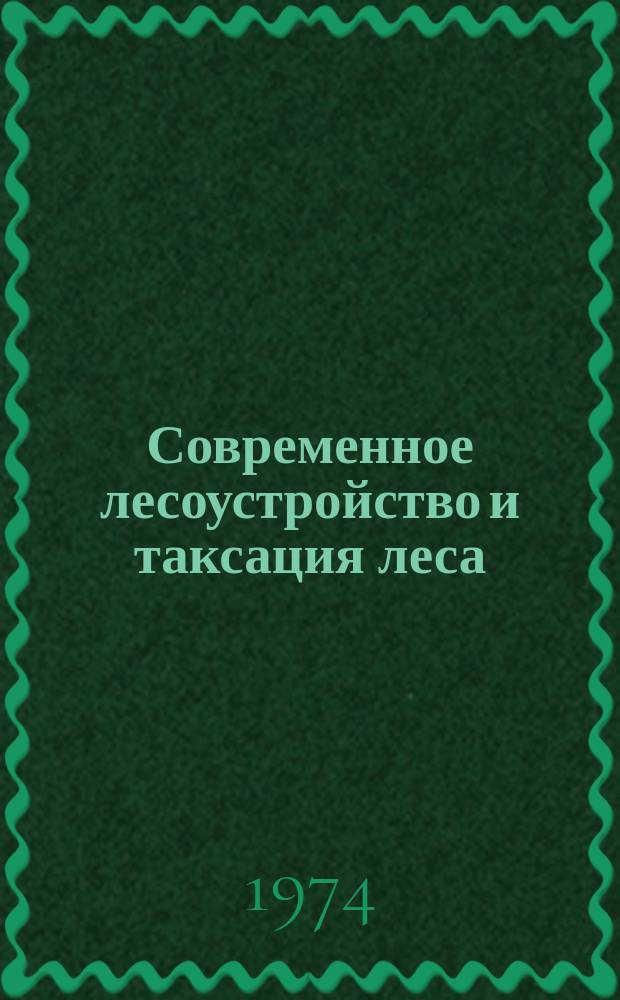 Современное лесоустройство и таксация леса : Сборник науч. трудов