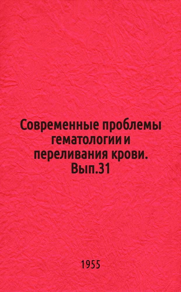 Современные проблемы гематологии и переливания крови. Вып.31 : Рефераты докладов XXX пленума Ученого совета Центрального Ордена Ленина института гематологии и переливания крови Министерства здравоохранения СССР