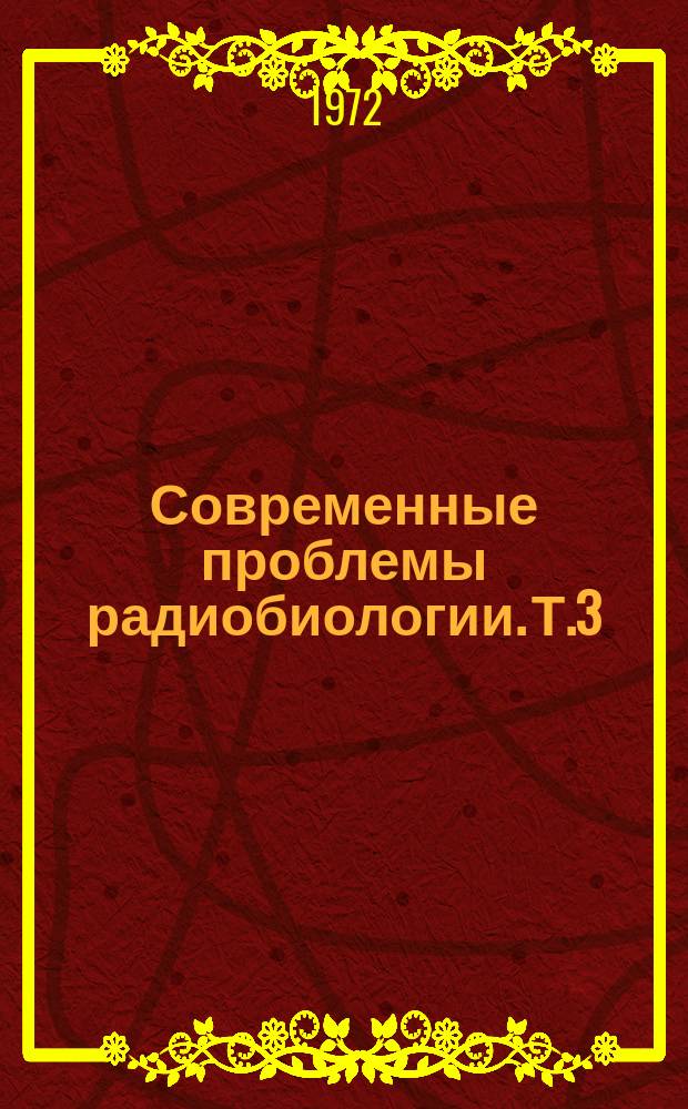 Современные проблемы радиобиологии. Т.3 : Молекулярная радиобиология