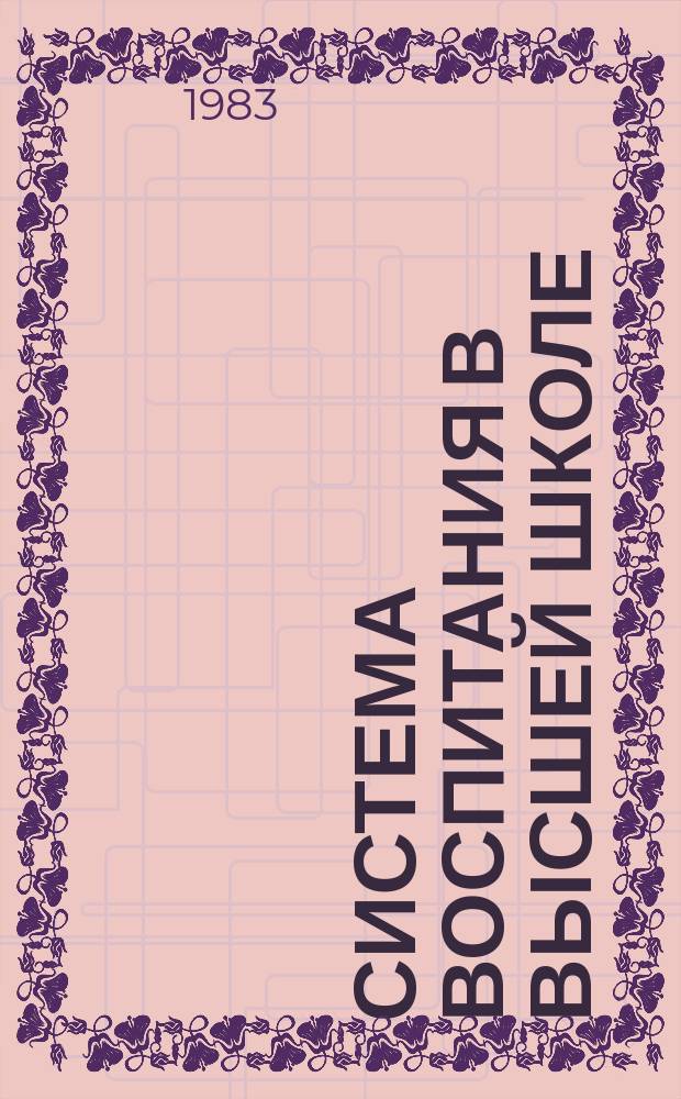 Система воспитания в высшей школе : Обзор. информ. 1983, Вып.2 : Развитие творческой активности студентов в процессе самостоятельного изучения классиков марксизма-ленинизма и программных документов КПСС