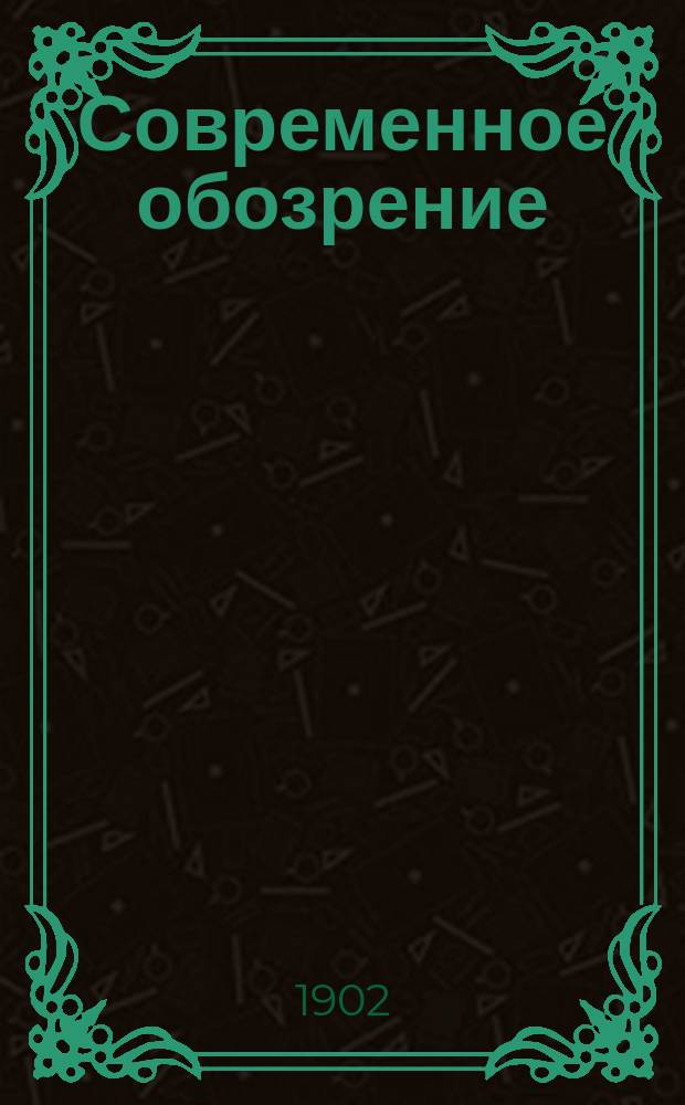 Современное обозрение : Еженед. вестник Беспл. прил. к журн. "Кормчий". 1902, №47